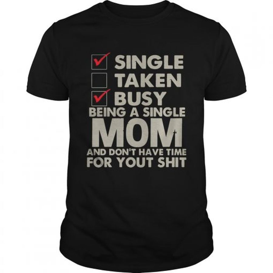 Guys Single Taken Busy Being A Single Mom And Dont Have Time Shirt