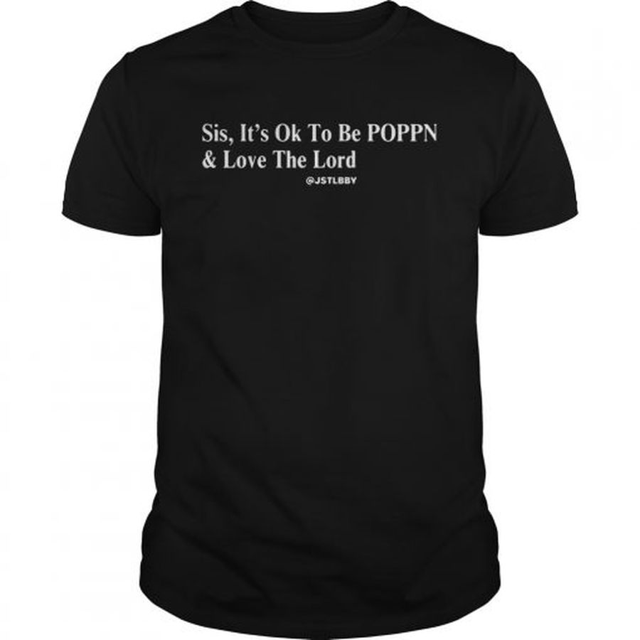 Guys Sis Its ok to be POPPN and love the lord shirt