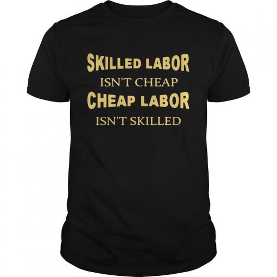 Guys Skilled labor isnt cheap cheap labor isnt skilled shirt