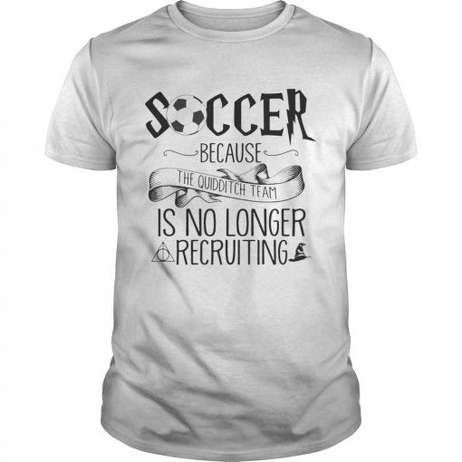 Guys Soccer Because The Quidditch Team No Longer Recruiting Shirt