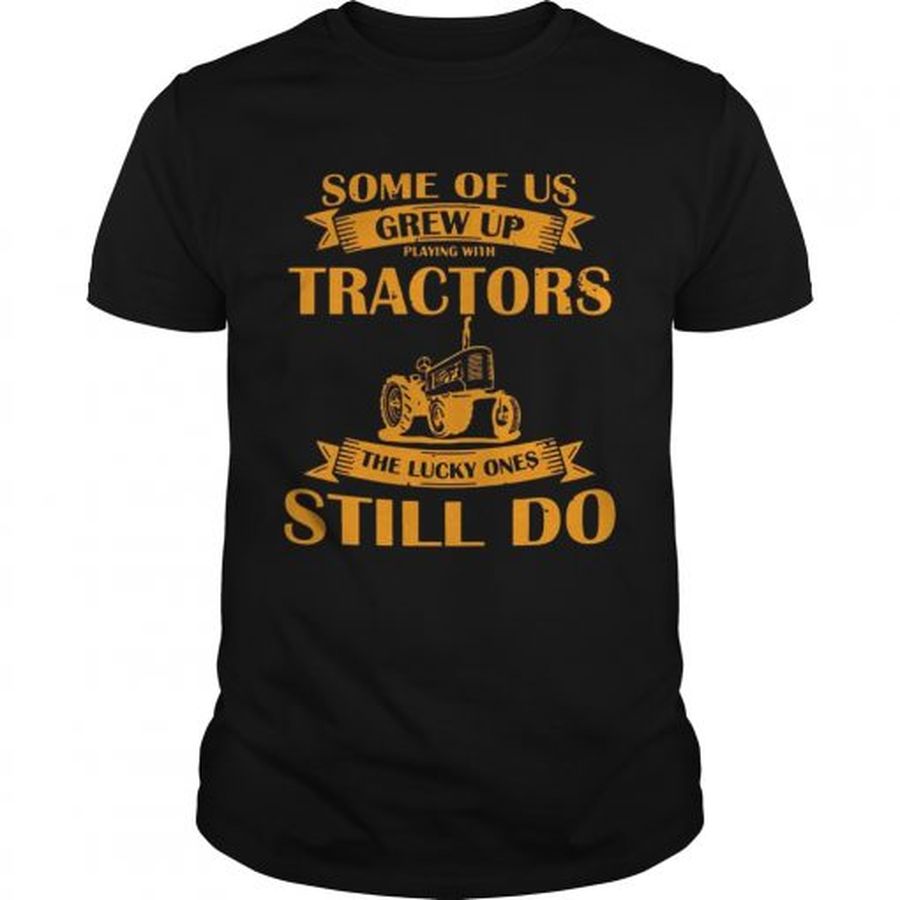 Guys Some Of Us Grew Up Playing With Tractors The Lucky Ones Still Do Back Version shirt