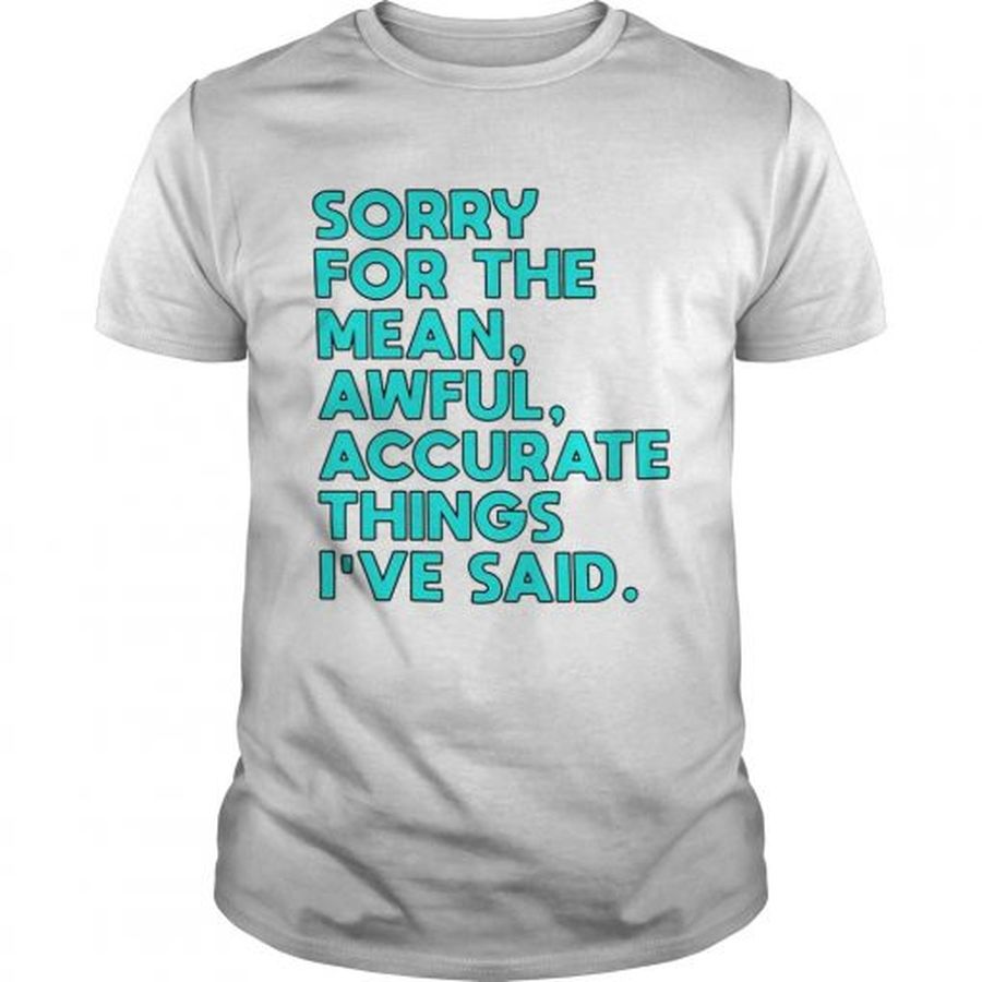 Guys Sorry for the mean awful accurate things Ive said shirt