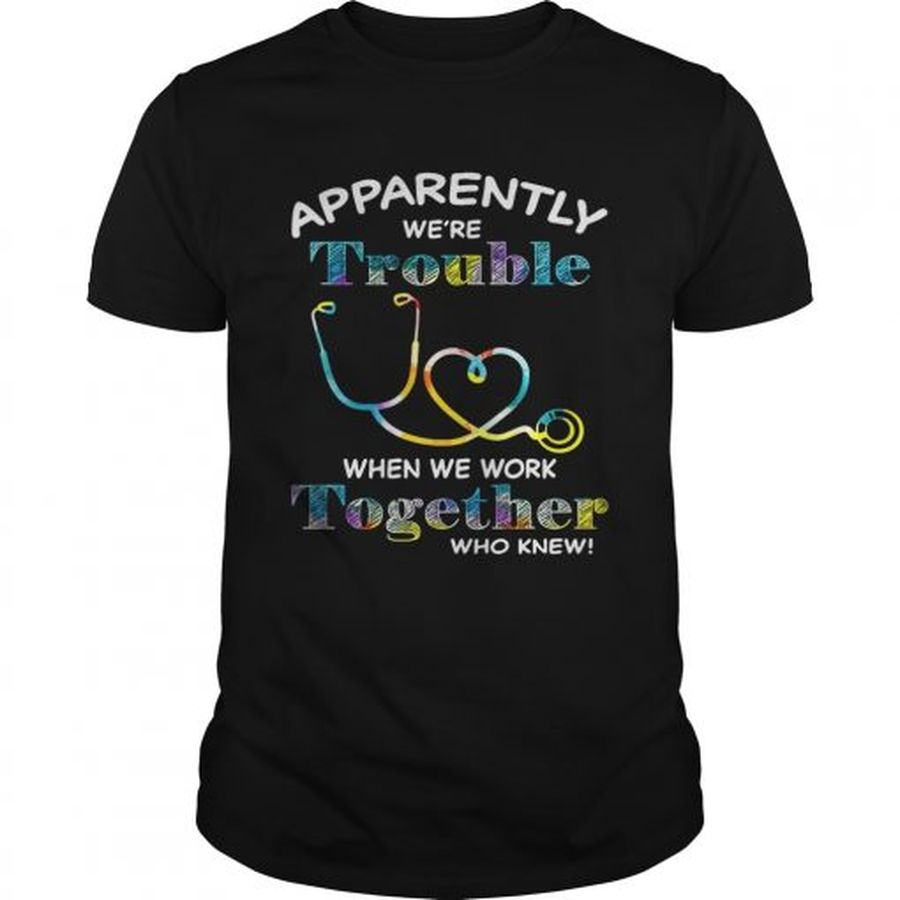 Guys Stethoscope Doctor apparently were trouble when we are together who knew shirt