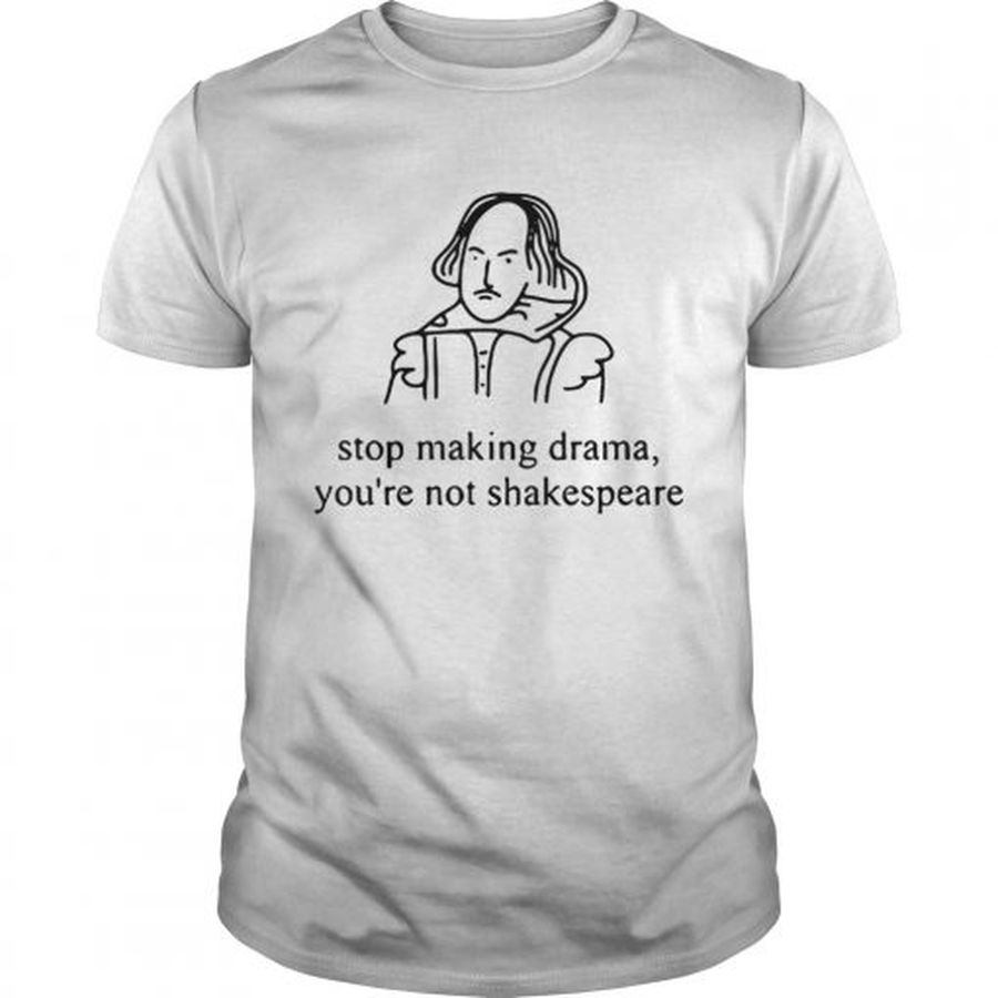 Guys Stop making drama youre not Shakespeare shirt