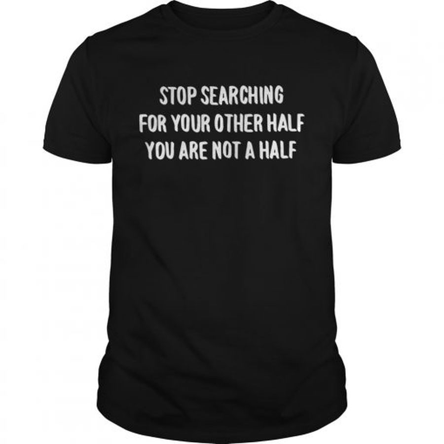 Guys Stop Searching For Your Other Half You Are Not A Half Shirt