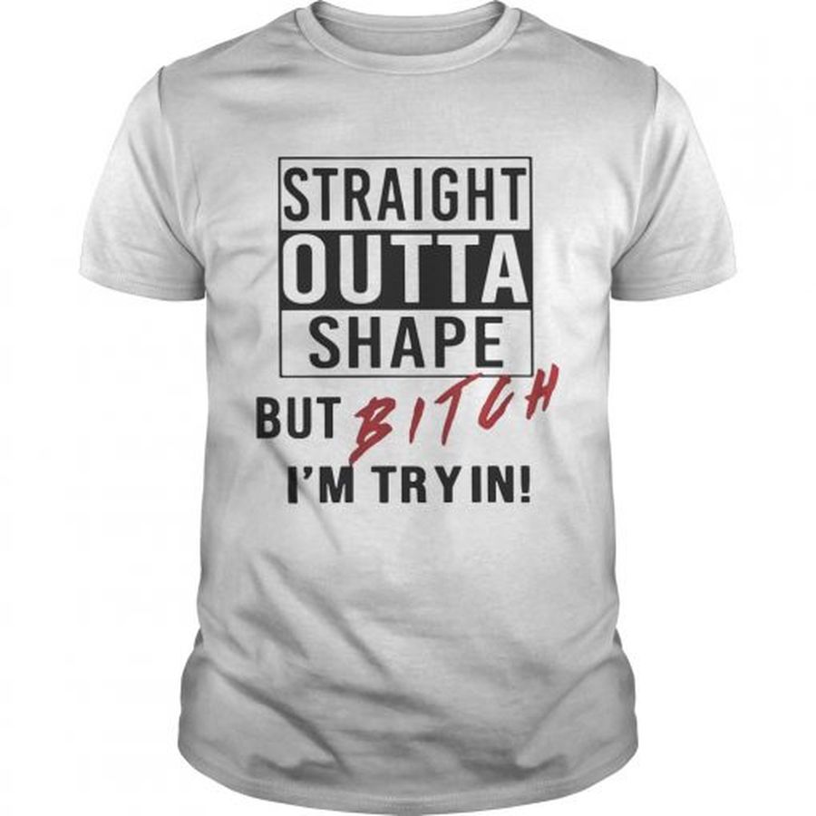 Guys Straight outta shape but bitch Im tryin shirt
