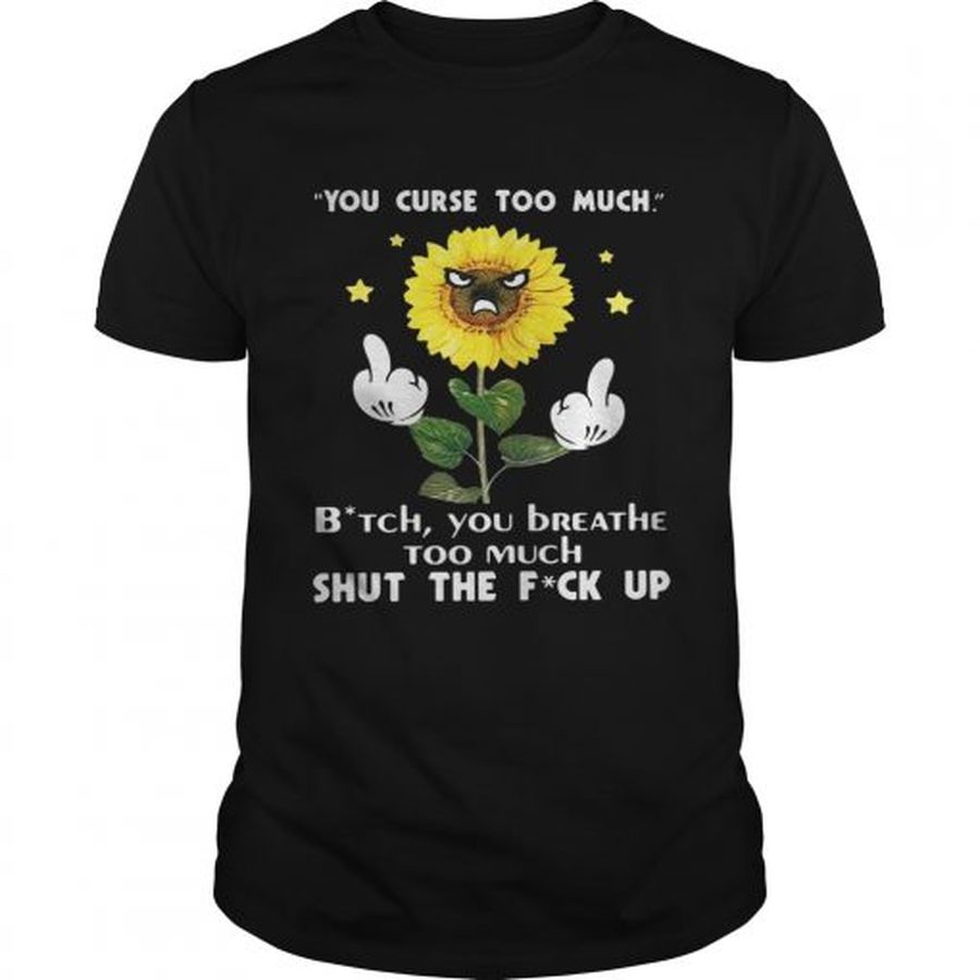 Guys Sunflower you curse too much bitch you breathe too much shut the fuck up shirt