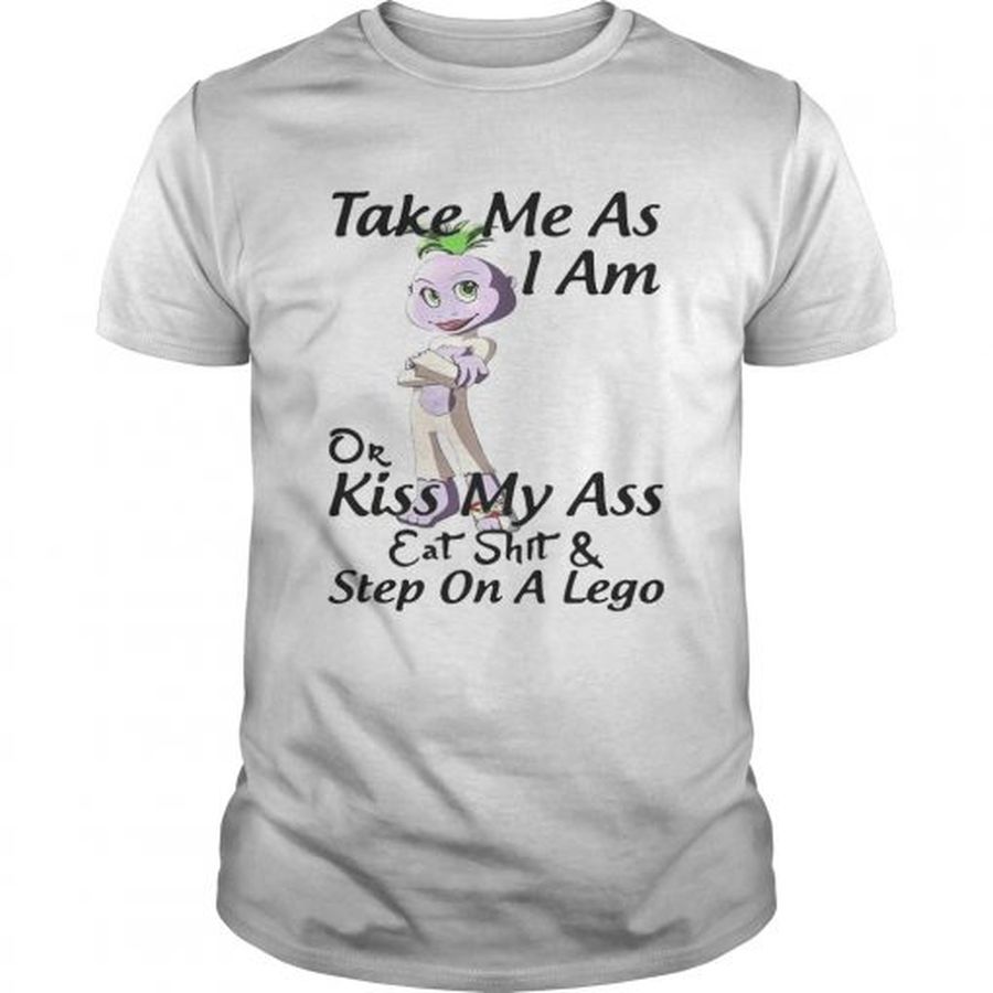 Guys Take me as I am or kiss my ass eat shit and step on a lego shirt