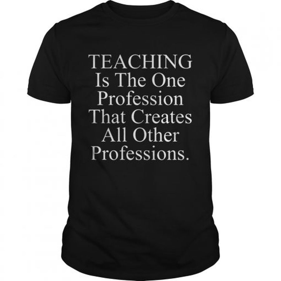 Guys Teaching is the one profession that creates all other professions shirt