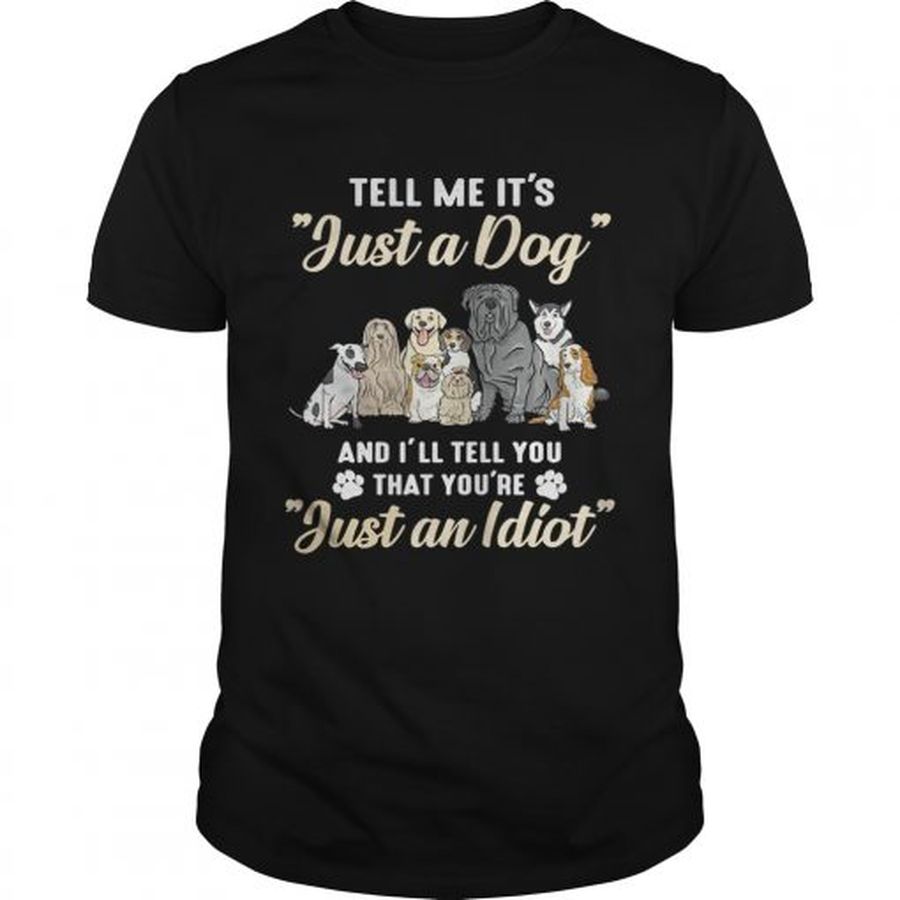 Guys Tell me its just a dog and Ill tell you that youre just an idiot shirt