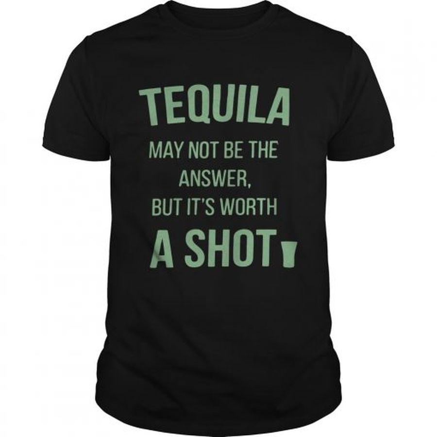 Guys Tequila may not be the answer but its worth a shot shirt