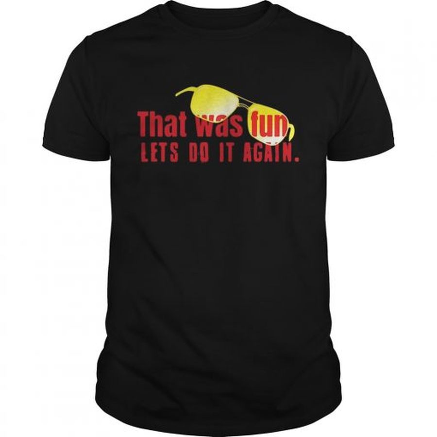Guys That was fun lets do it again glasses shirt