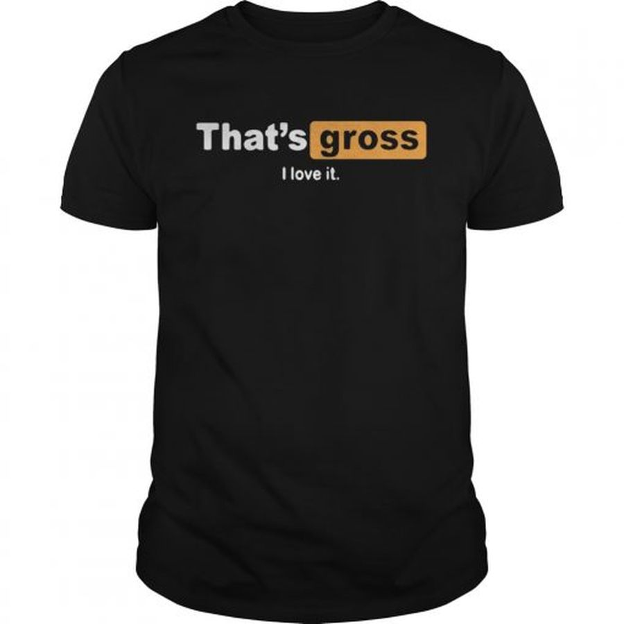 Guys Thats gross I love it shirt