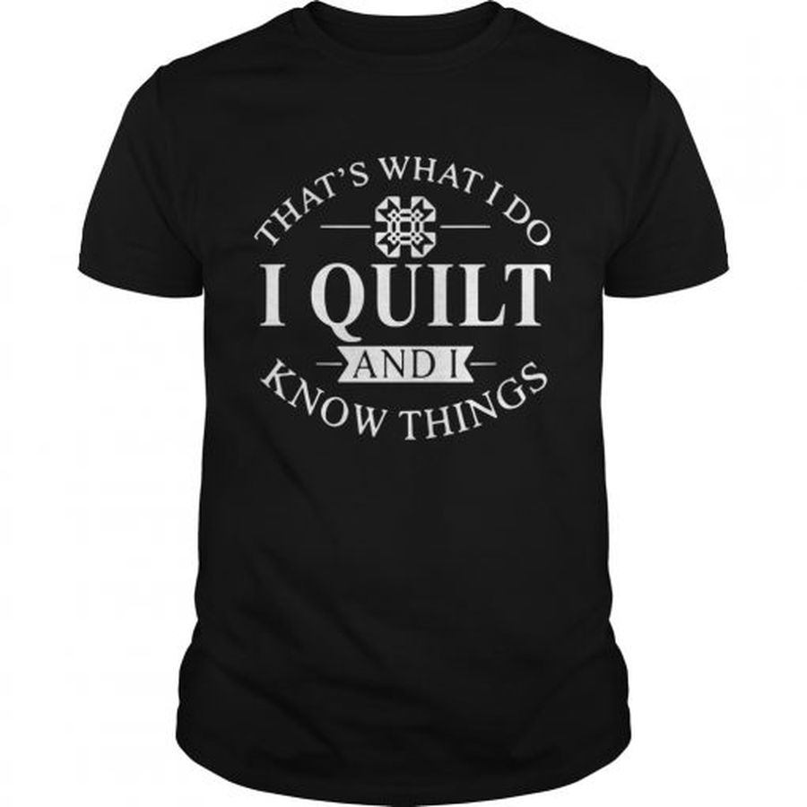 Guys Thats what I do I quilt and I know thing shirt