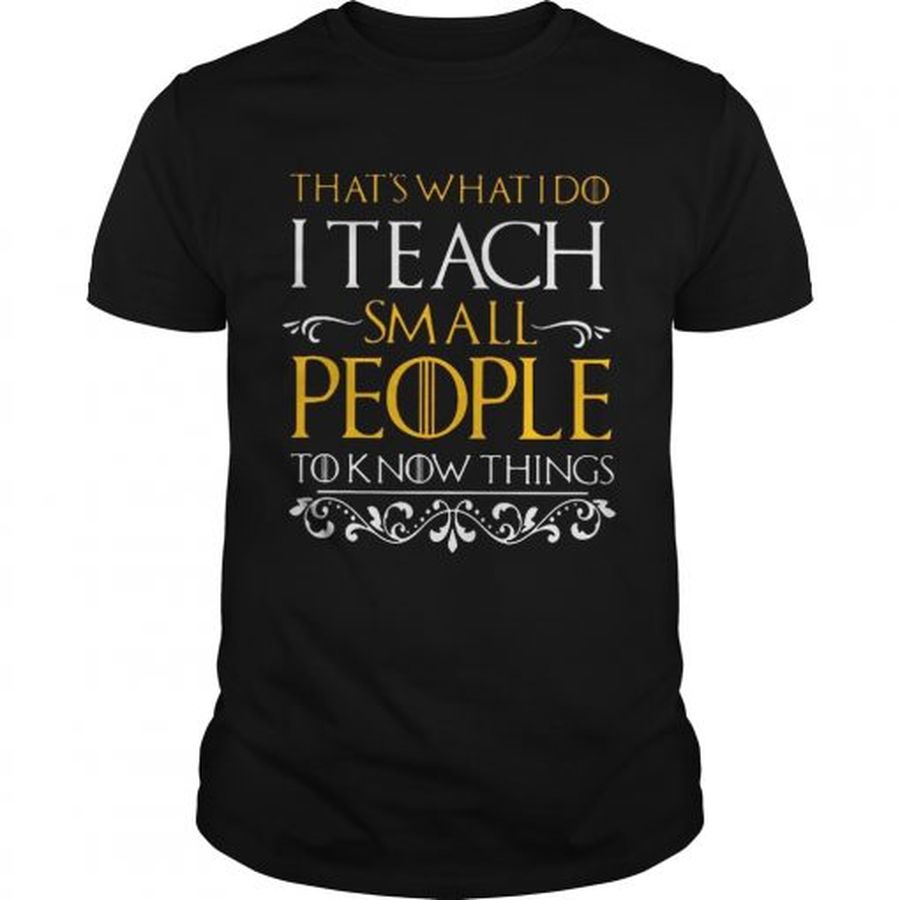 Guys Thats what i do i teach small people to know things Game Of Thrones shirt