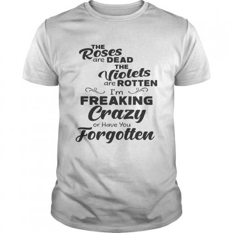 Guys The Roses Are Dead The Violets Are Rotten Im Freaking Crazy Or Have You Forgotten Shirt