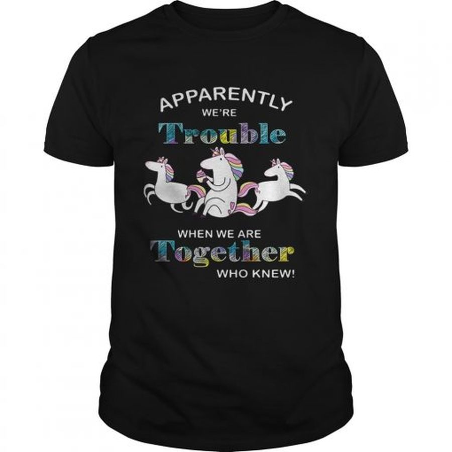 Guys Unicorn Apparently Were Trouble When We Are Together Who Knew Shirt