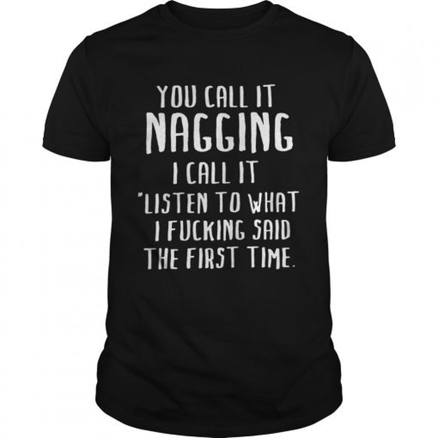 Guys You Call It Nagging I Call It Listen To What I Fucking Said The First Time Shirt