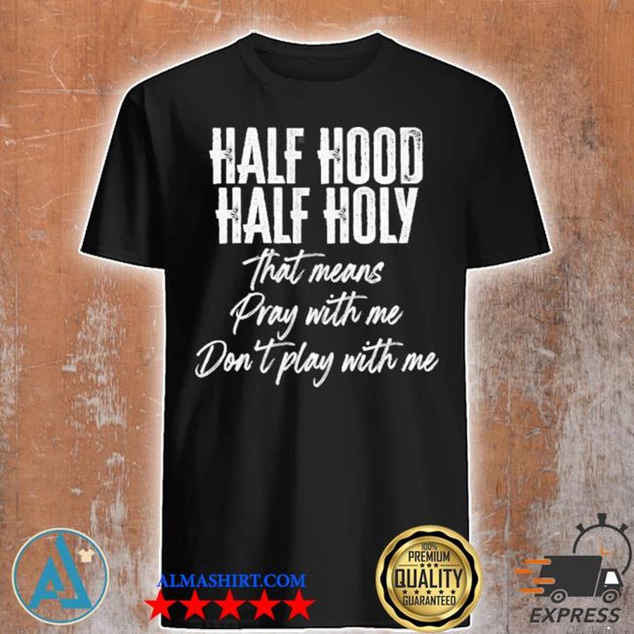 Half hood half holy pray with me don't play with me funny shirt