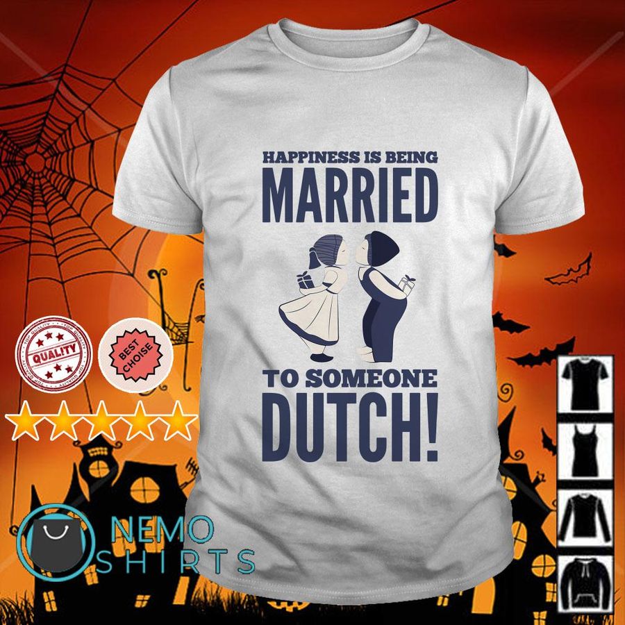 Happiness Is Being Married To Someone Dutch Shirt