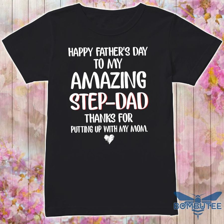 Happy Father'S Day To My Amazing Step Dad Thanks For Putting Up With My Mom Shirt