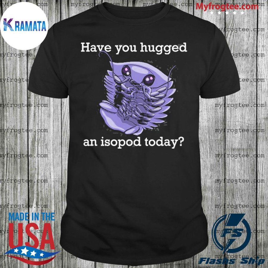 Have You Hugged An Isopod Today Shirt