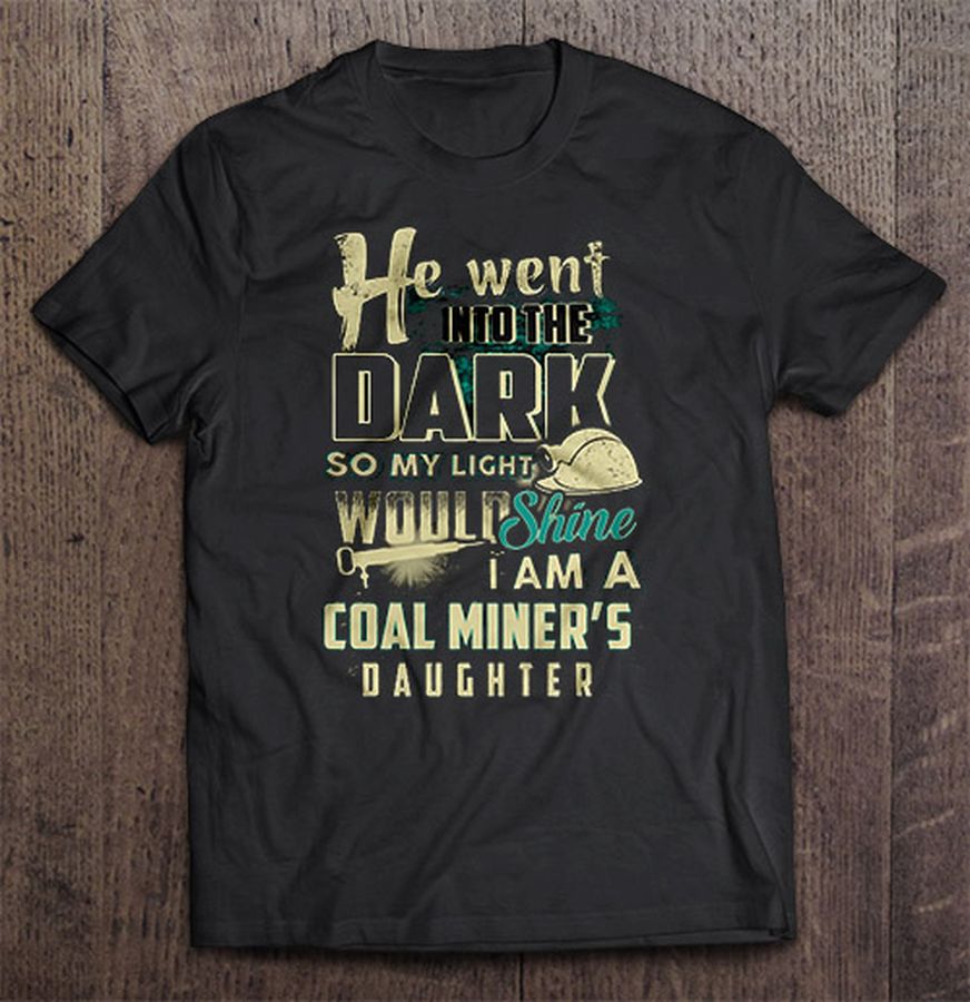 He Went Into The Dark So My Light Would Shine I Am A Coal Miner’S Daughter Tshirt