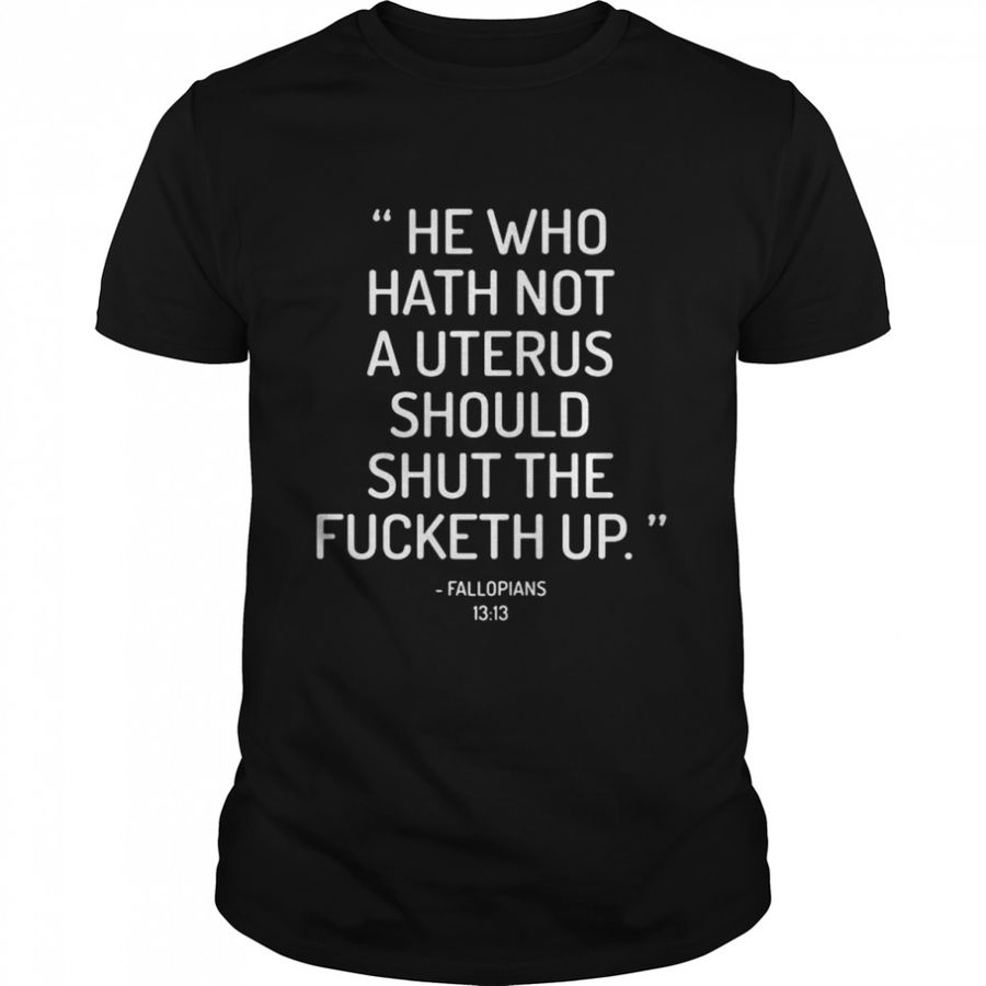 He who hath not auterus should shut the fucketh up fallopians shirt