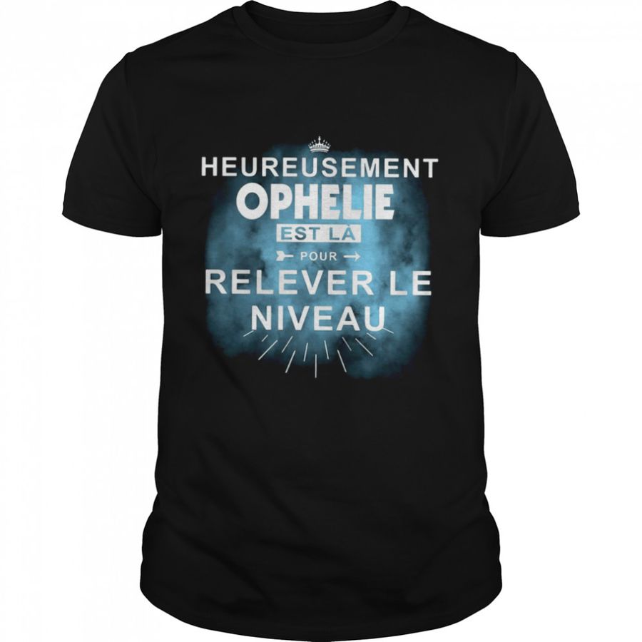 Heureusement Ophelie Est La Pour Relever Le Niveau Shirt