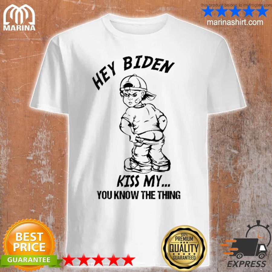 Hey Biden Kiss My You Know The Thing New 2021 Shirt