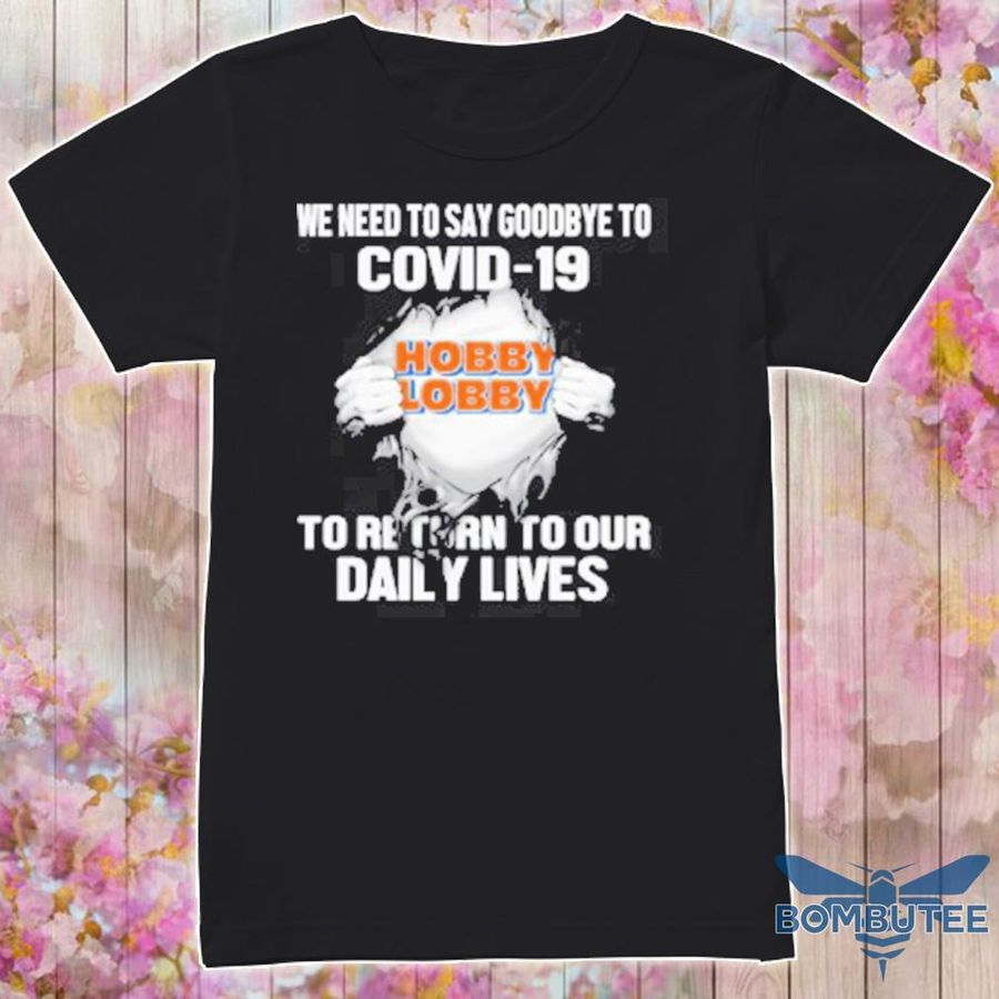 Hobby Lobby We Need To Say Goodbye To Covid 19 To Return To Our Daily Lives Shirt