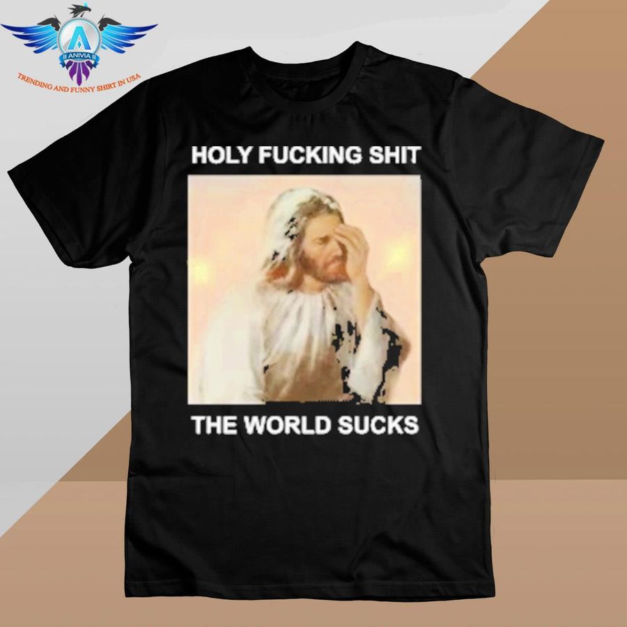 Holy F Shit The World Sucks Facepalm Jesus shirt