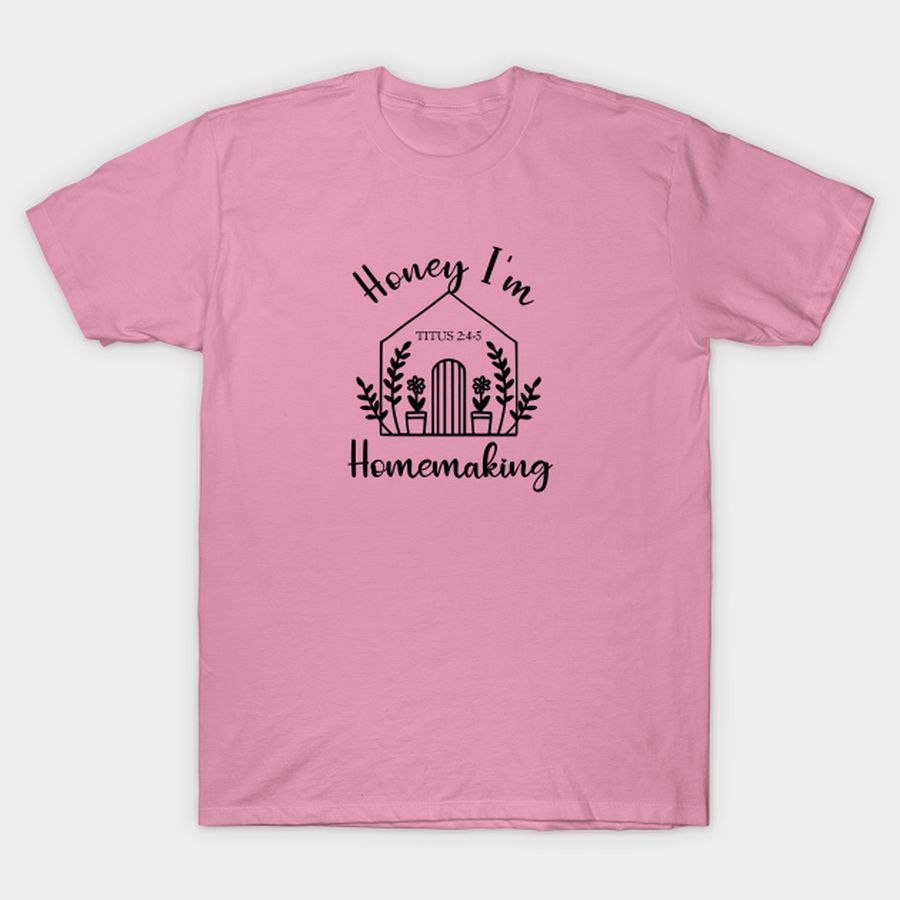 Honey I'm Homemaking T-shirt, Hoodie, SweatShirt, Long Sleeve