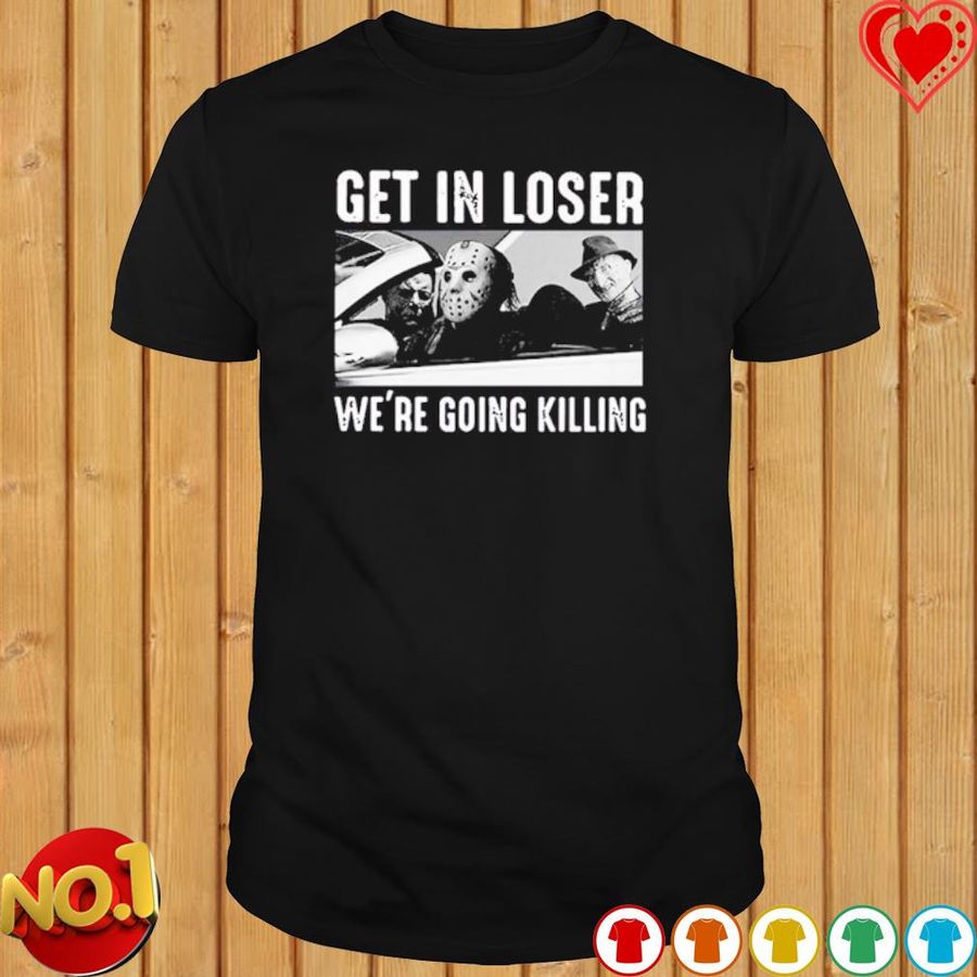 Horror Get In Loser We'Re Going Killing Shirt