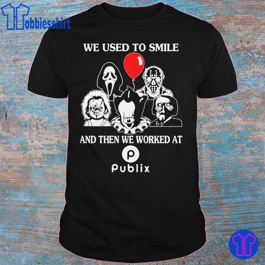 Horror Movie Character We Used To Smile And Then We Worked At Publix Shirt