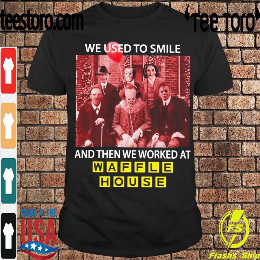 Horror Movie Character We Used To Smile And Then We Worked At Waffle House Shirt