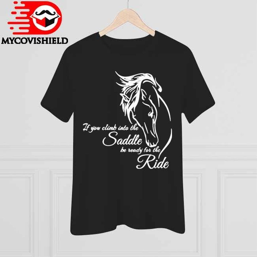 Horse If You Climb Into The Saddle Be Ready For The Ride Shirt
