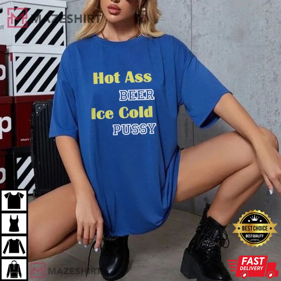 Hot Ass Beer Ice Cold Pussy T Shirt