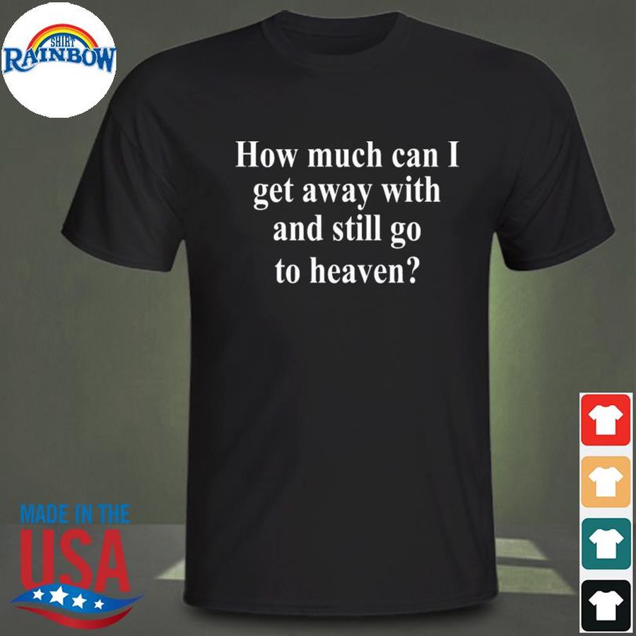 How much can I get away with and still go to heaven shirt
