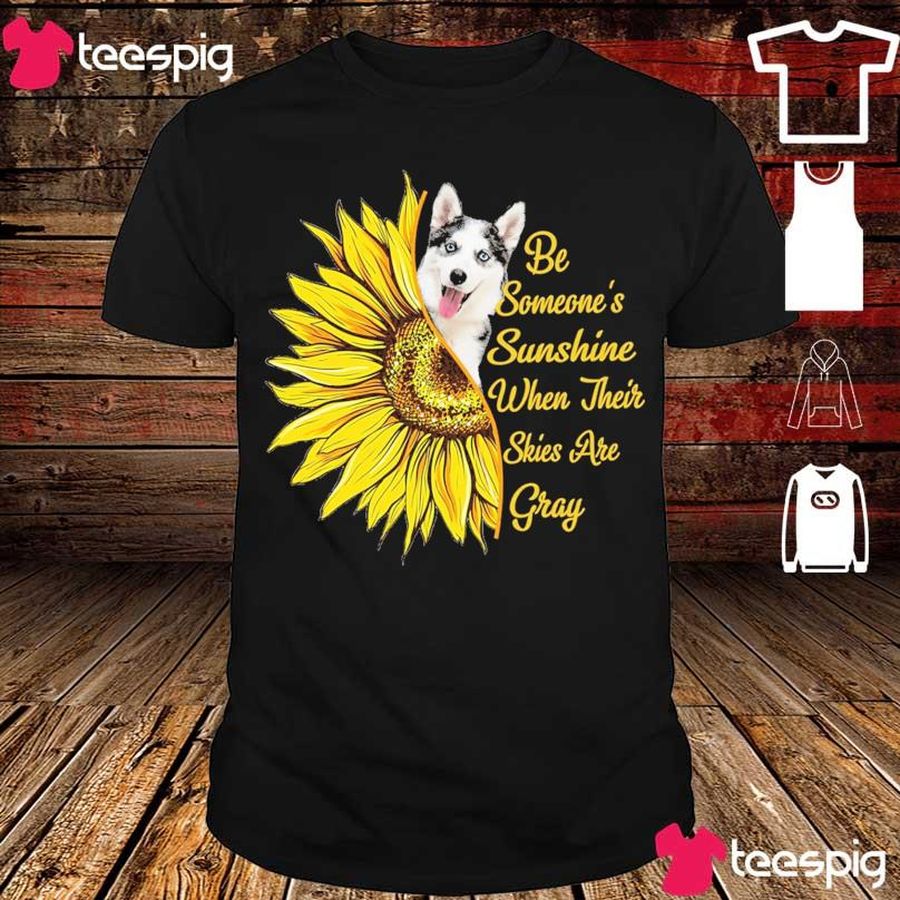 Husky Be Someone'S Sunshine When Their Skies Are Gray Shirt