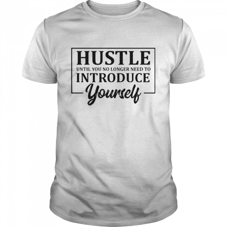 Hustle Until You No Longer Have To Introduce Yourself Shirt