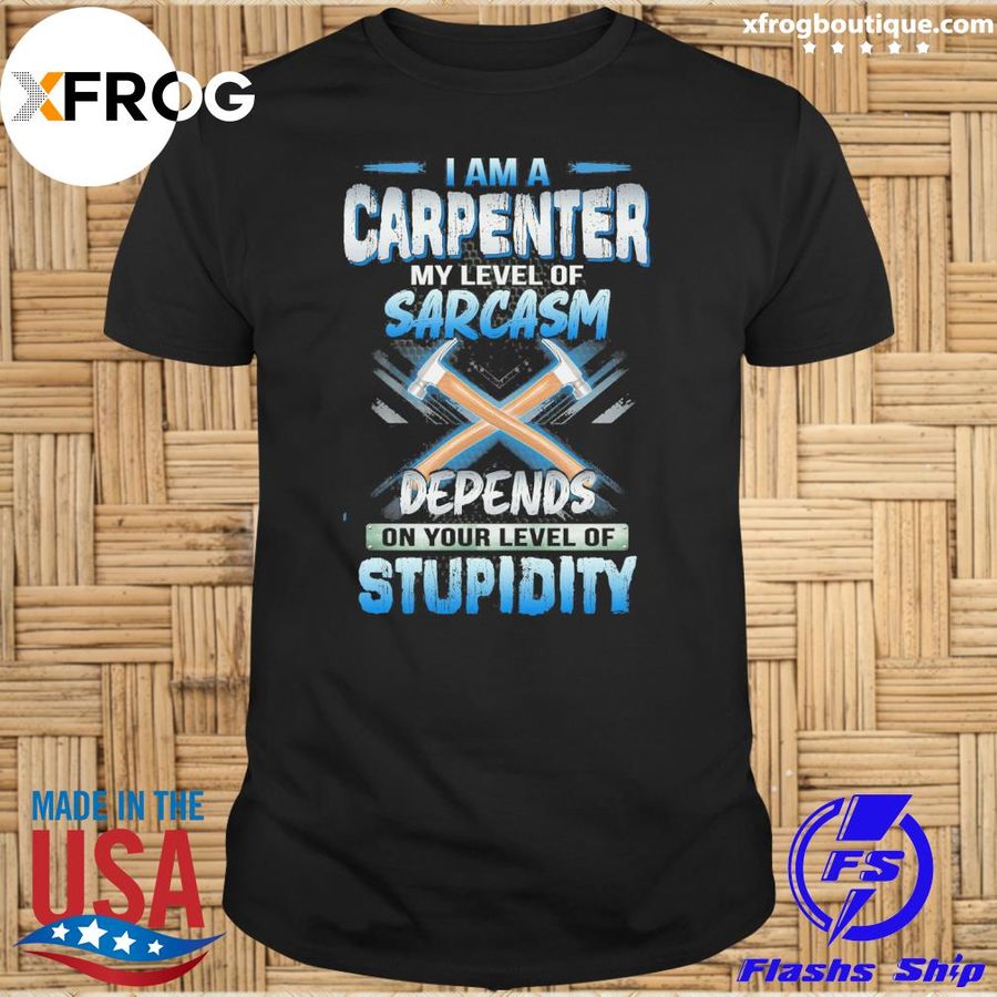 I Am A Carpenter Depends Stupidity Shirt