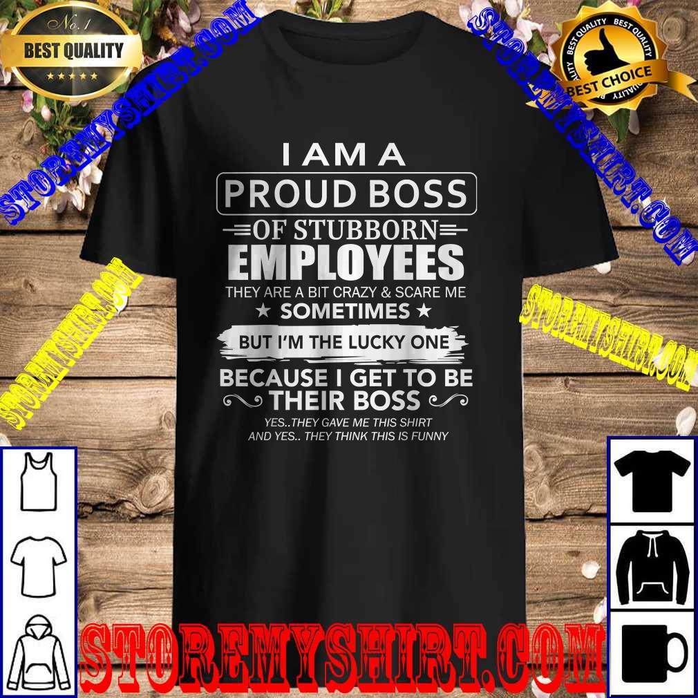 I Am A Proud Boss Of Stubborn Employees They Are Bit Crazy T Shirt