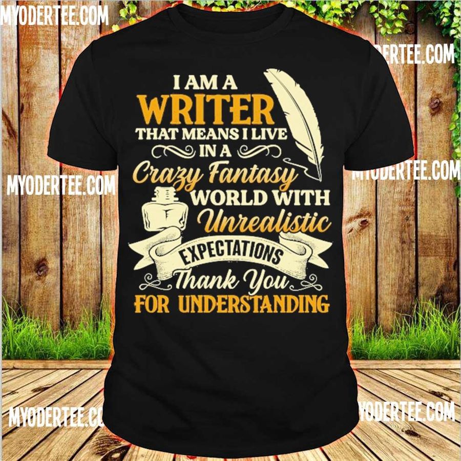 I Am A Write That Means I Live In A Crazy Fantasy World With Unrealistic Expectations Shirt
