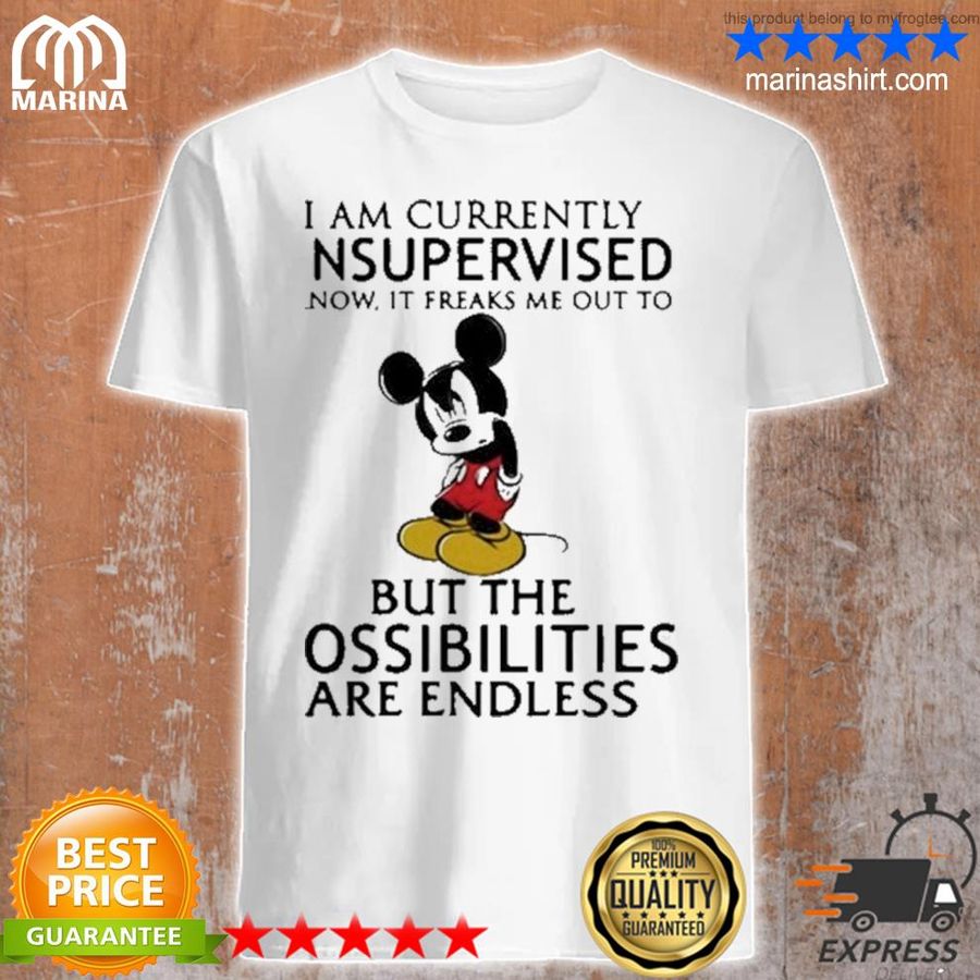 I Am Currently Unsupervised I Know It Freaks Me Out To But The Possibilities Are Endless Mickey New 2021 Shirt