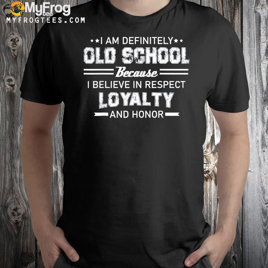 I am definitely old school because I believe in respect shirt