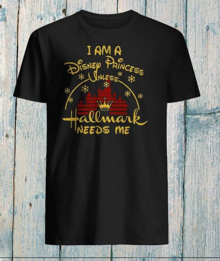 I Am Disney Princess Unless Hallmark Needs Me Christmas T Shirt