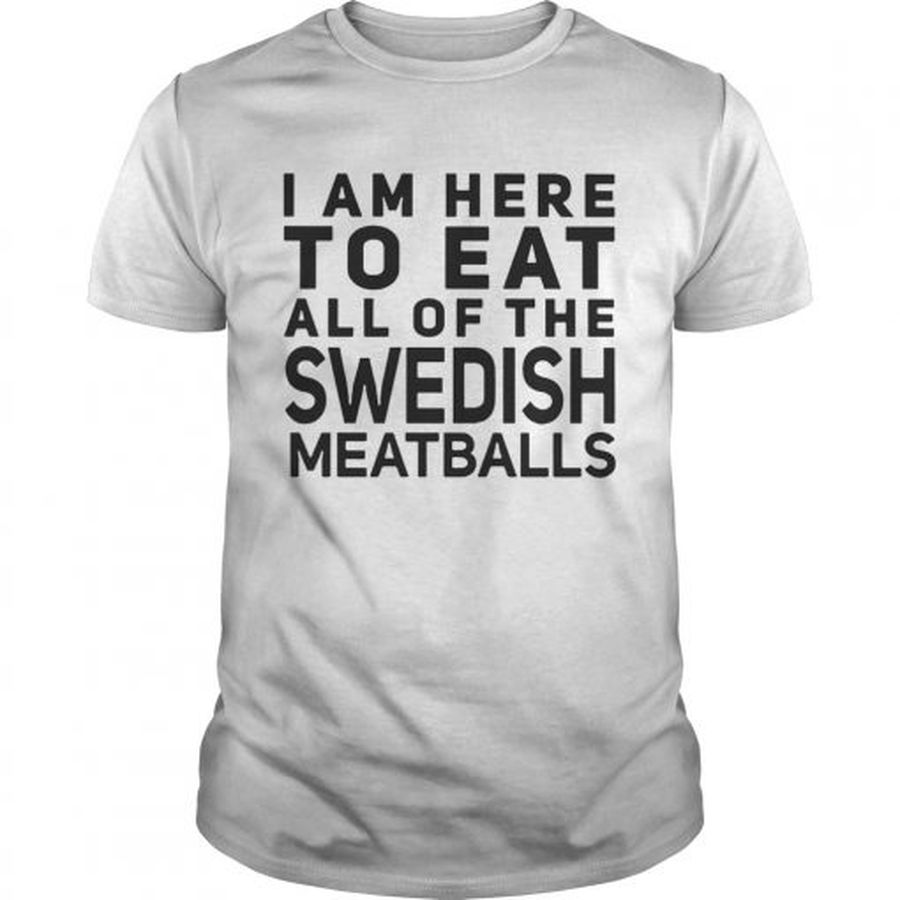 I Am Here To Eat All Of The Swedish Meatballs  Unisex