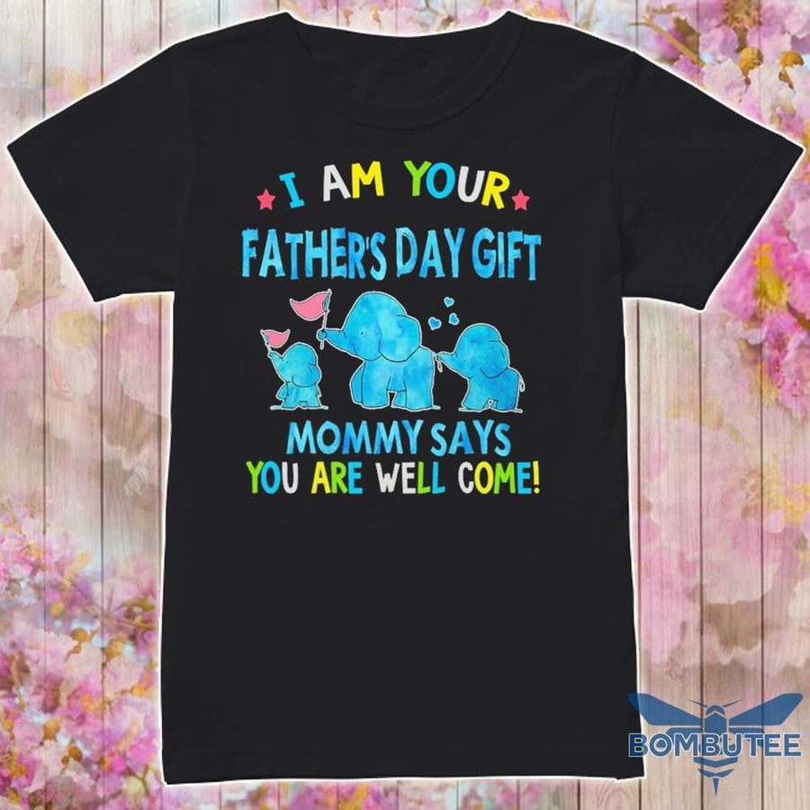 I Am Your Father'S Day Gift Mommy Says You Are Well Come Shirt