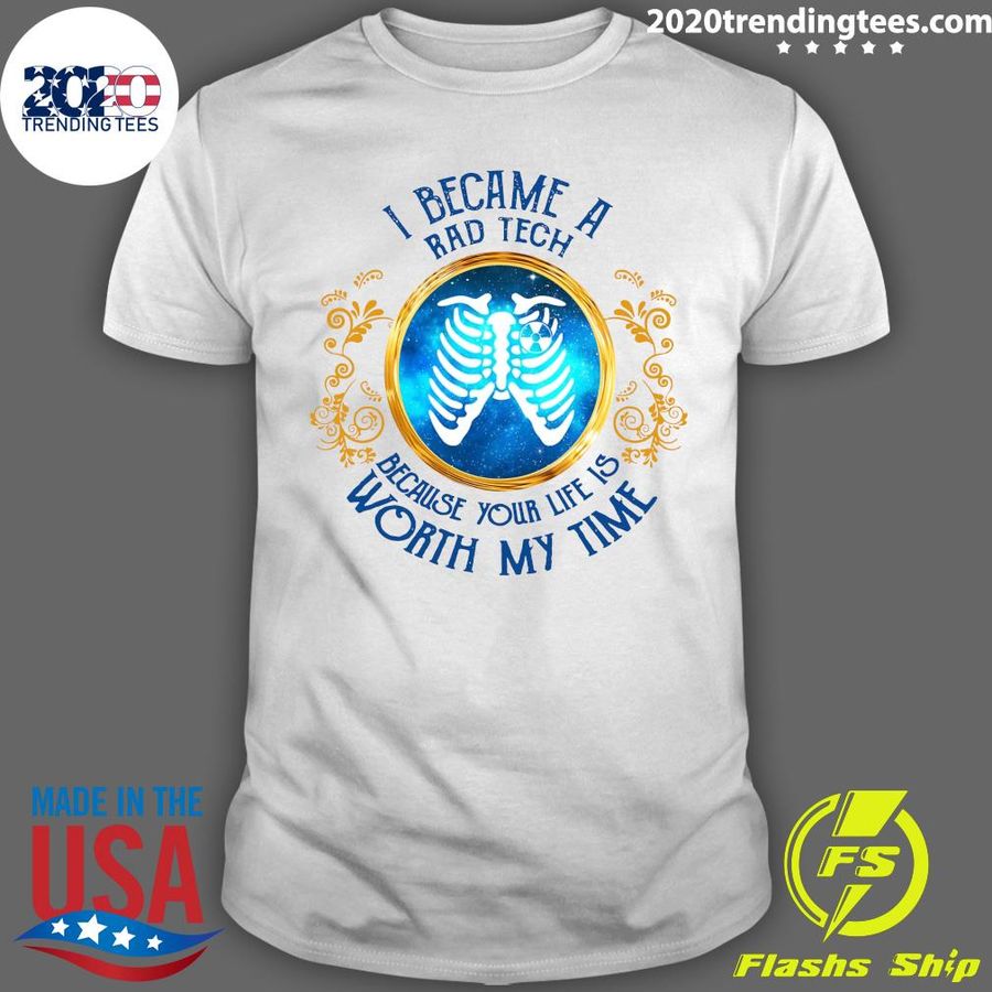 I Became A Rad Tech Because Your Life Is Worth My Time Shirt